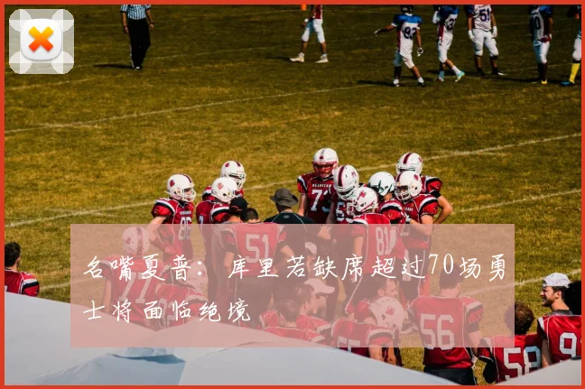名嘴夏普：库里若缺席超过70场勇士将面临绝境