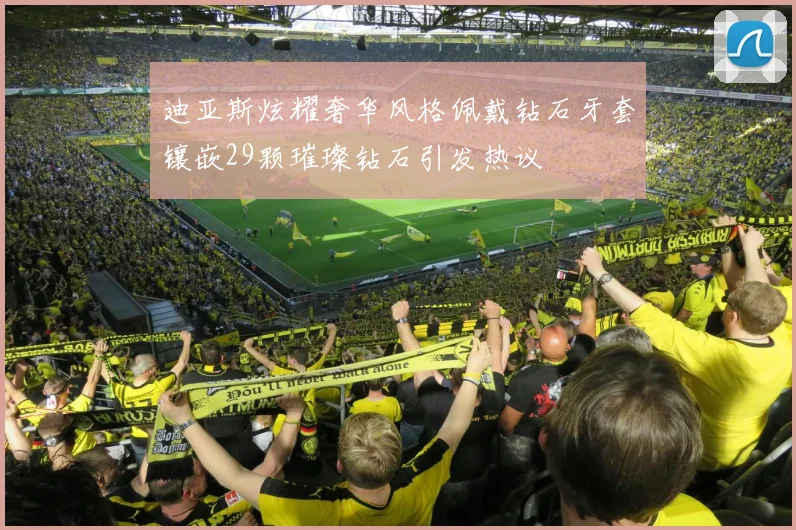 迪亚斯炫耀奢华风格佩戴钻石牙套镶嵌29颗璀璨钻石引发热议