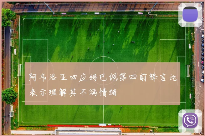 阿韦洛亚回应姆巴佩第四前锋言论表示理解其不满情绪