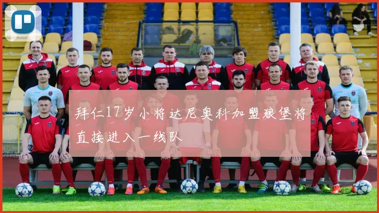 拜仁17岁小将达尼奥科加盟狼堡将直接进入一线队