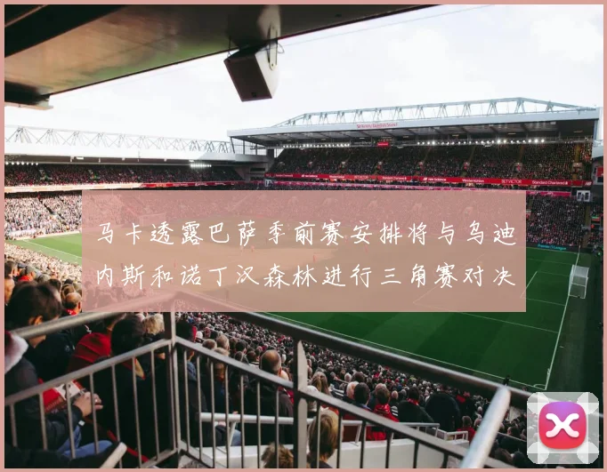 马卡透露巴萨季前赛安排将与乌迪内斯和诺丁汉森林进行三角赛对决