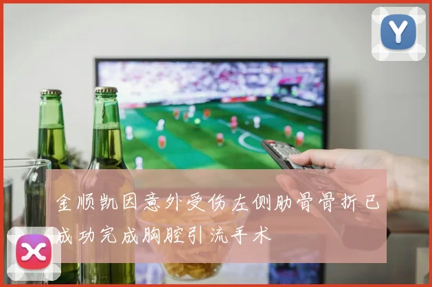 金顺凯因意外受伤左侧肋骨骨折已成功完成胸腔引流手术