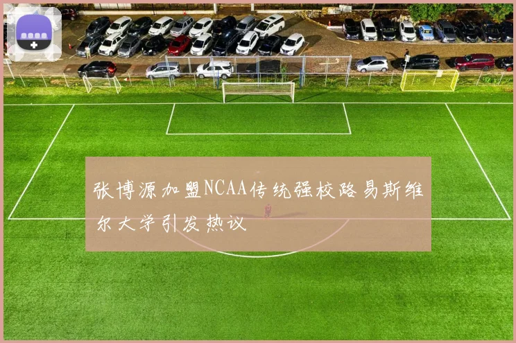 张博源加盟NCAA传统强校路易斯维尔大学引发热议