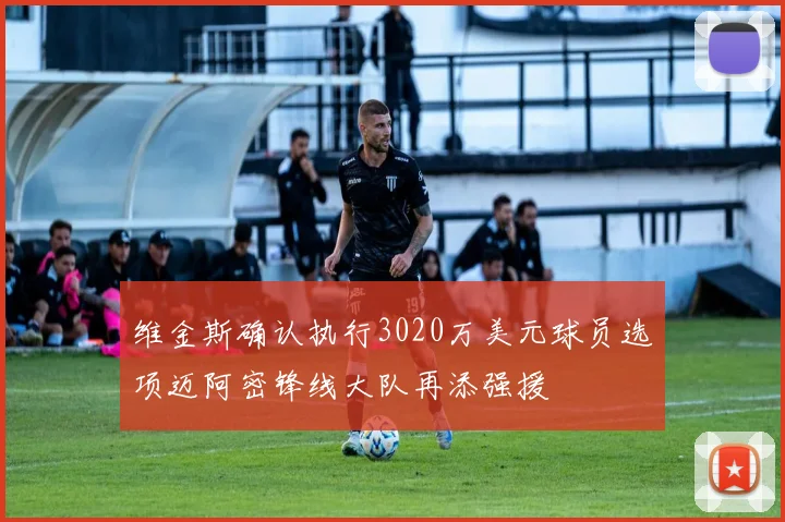 维金斯确认执行3020万美元球员选项迈阿密锋线大队再添强援