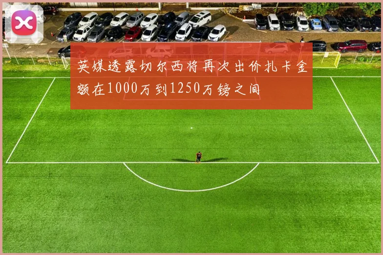 英媒透露切尔西将再次出价扎卡金额在1000万到1250万镑之间