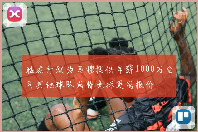 猛龙计划为马穆提供年薪1000万合同其他球队或将竞标更高报价