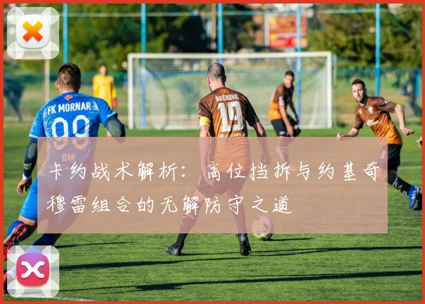 卡约战术解析：高位挡拆与约基奇穆雷组合的无解防守之道