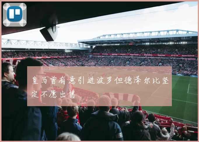 皇马曾有意引进波罗但德泽尔比坚定不愿出售