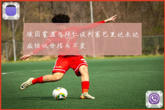 埃因霍温与拜仁谈判塞巴里达未达成协议价格或不变