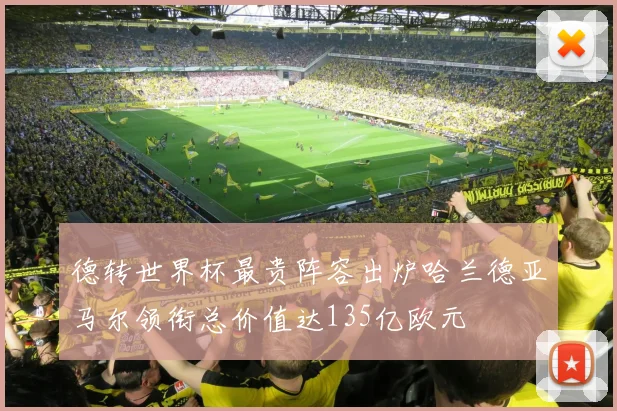 德转世界杯最贵阵容出炉哈兰德亚马尔领衔总价值达135亿欧元