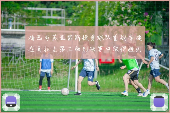 梅西与苏亚雷斯投资球队首战告捷在乌拉圭第三级别联赛中取得胜利